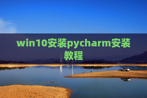 win10安装pycharm安装教程 win10安装pycharm安装教程